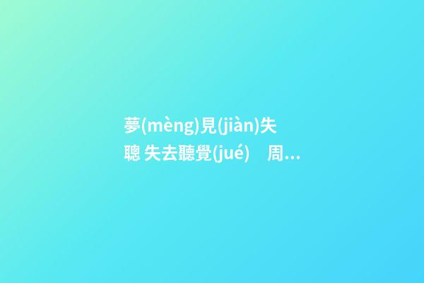 夢(mèng)見(jiàn)失聰 失去聽覺(jué)　周公解夢(mèng)之夢(mèng)到失聰 失去聽覺(jué)
